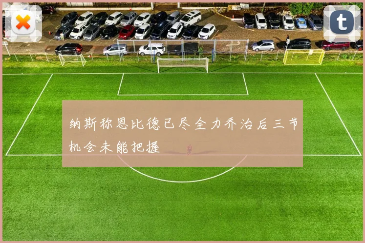 纳斯称恩比德已尽全力乔治后三节机会未能把握