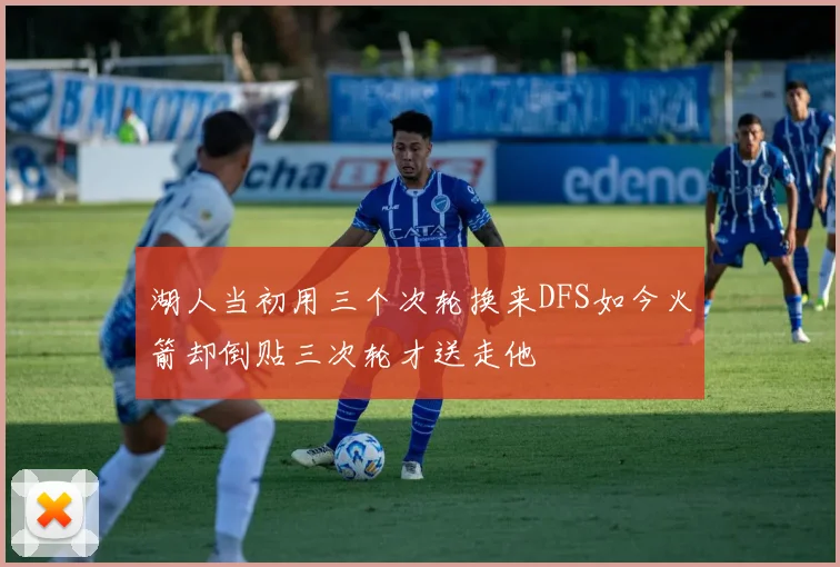 湖人当初用三个次轮换来DFS如今火箭却倒贴三次轮才送走他
