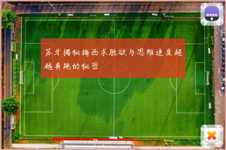 苏牙揭秘梅西求胜欲与思维速度超越奔跑的秘密