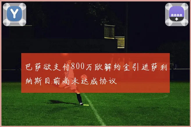 巴萨欲支付800万欧解约金引进萨利纳斯目前尚未达成协议