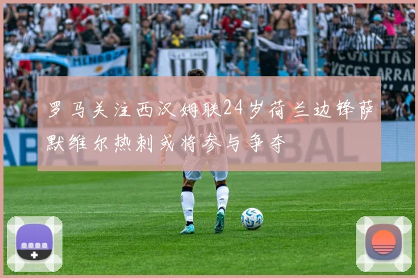 罗马关注西汉姆联24岁荷兰边锋萨默维尔热刺或将参与争夺