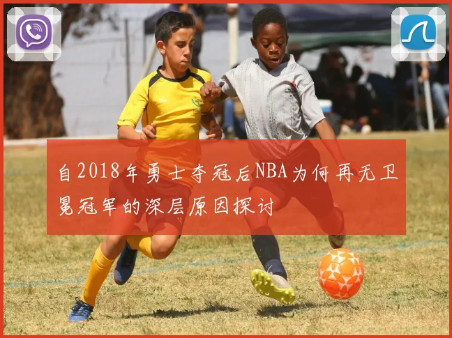 自2018年勇士夺冠后NBA为何再无卫冕冠军的深层原因探讨