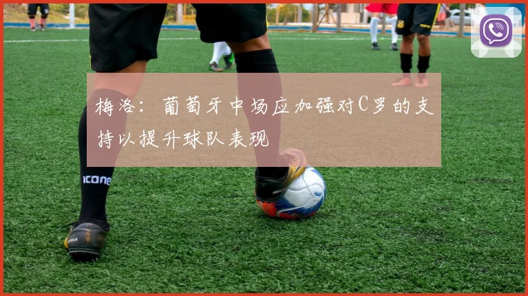 梅洛：葡萄牙中场应加强对C罗的支持以提升球队表现