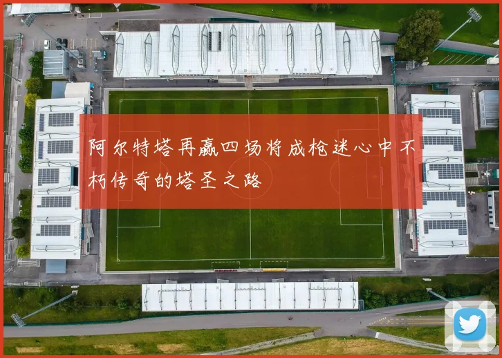 阿尔特塔再赢四场将成枪迷心中不朽传奇的塔圣之路