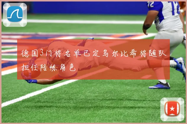 德国3门将名单已定乌尔比希将随队担任陪练角色