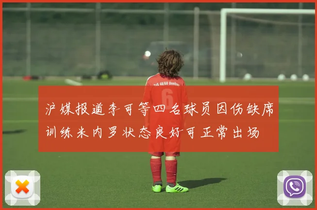 沪媒报道李可等四名球员因伤缺席训练米内罗状态良好可正常出场