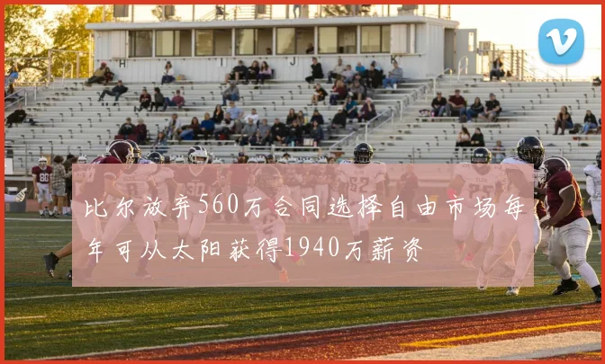 比尔放弃560万合同选择自由市场每年可从太阳获得1940万薪资